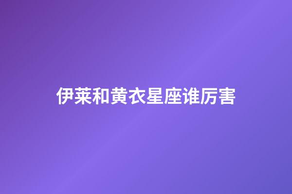 伊莱和黄衣星座谁厉害-第1张-星座运势-玄机派