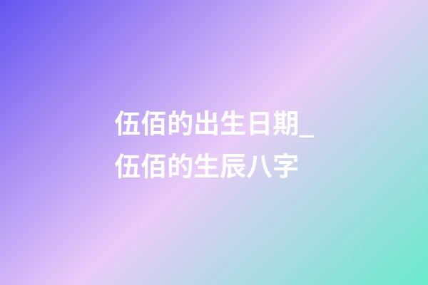 伍佰的出生日期_伍佰的生辰八字