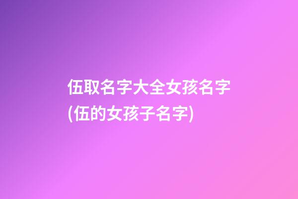伍取名字大全女孩名字(伍的女孩子名字)