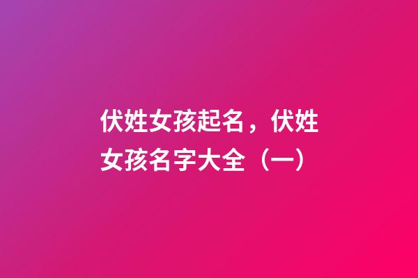 伏姓女孩起名，伏姓女孩名字大全（一）