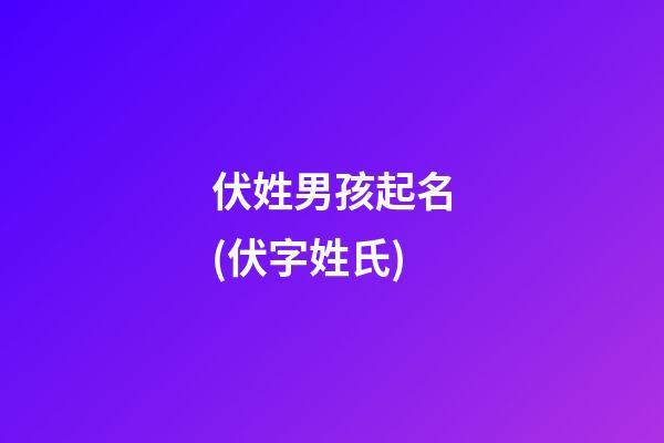 伏姓男孩起名(伏字姓氏)
