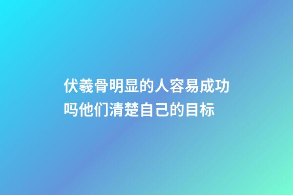 伏羲骨明显的人容易成功吗?他们清楚自己的目标