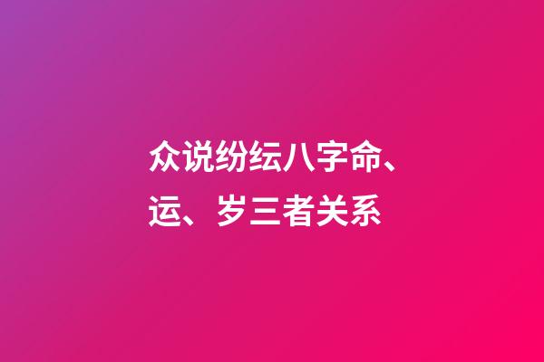 众说纷纭八字命、运、岁三者关系