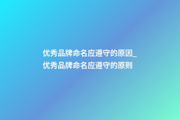 优秀品牌命名应遵守的原因_优秀品牌命名应遵守的原则-第1张-商标起名-玄机派