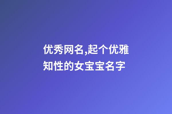 优秀网名,起个优雅知性的女宝宝名字-第1张-观点-玄机派