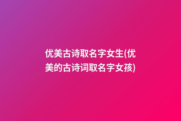 优美古诗取名字女生(优美的古诗词取名字女孩)