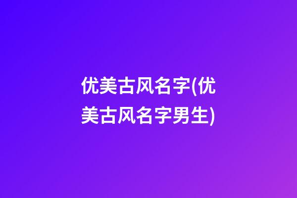 优美古风名字(优美古风名字男生)