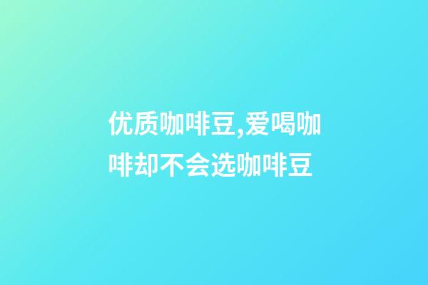 优质咖啡豆,爱喝咖啡却不会选咖啡豆-第1张-观点-玄机派