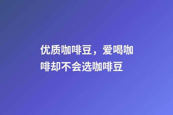 优质咖啡豆，爱喝咖啡却不会选咖啡豆-第1张-观点-玄机派