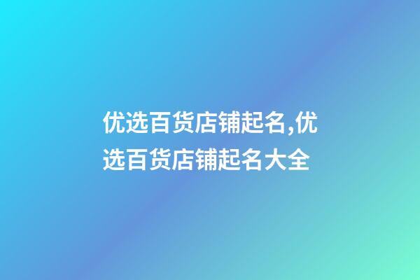 优选百货店铺起名,优选百货店铺起名大全