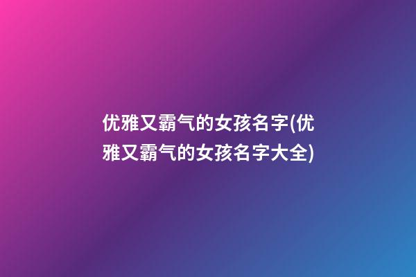 优雅又霸气的女孩名字(优雅又霸气的女孩名字大全)