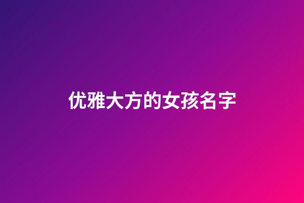 优雅大方的女孩名字(优雅大方的女孩名字大全)-第1张-女孩起名-玄机派