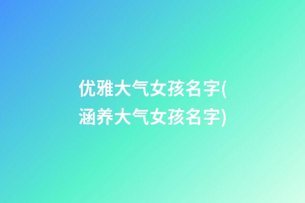 优雅大气女孩名字(涵养大气女孩名字)