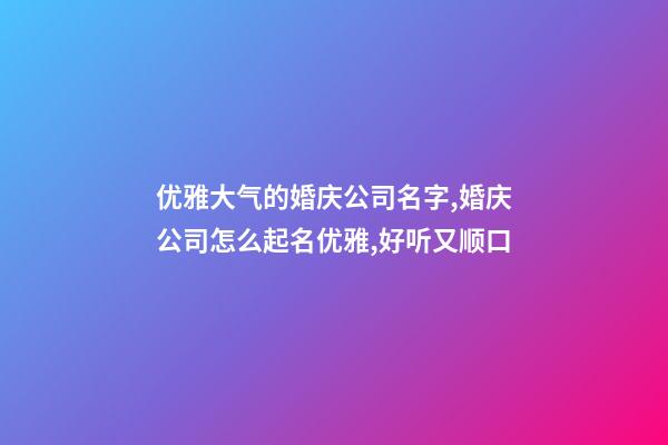 优雅大气的婚庆公司名字,婚庆公司怎么起名优雅,好听又顺口-第1张-公司起名-玄机派