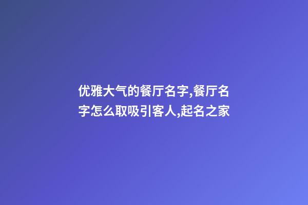 优雅大气的餐厅名字,餐厅名字怎么取吸引客人,起名之家-第1张-店铺起名-玄机派