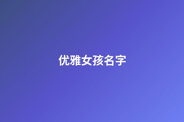 优雅女孩名字(女孩高雅有涵养的名字)-第1张-女孩起名-玄机派
