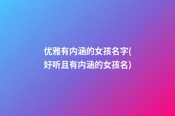 优雅有内涵的女孩名字(好听且有内涵的女孩名)