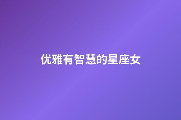优雅有智慧的星座女-第1张-星座运势-玄机派