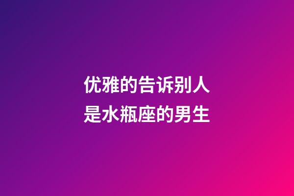 优雅的告诉别人是水瓶座的男生-第1张-星座运势-玄机派