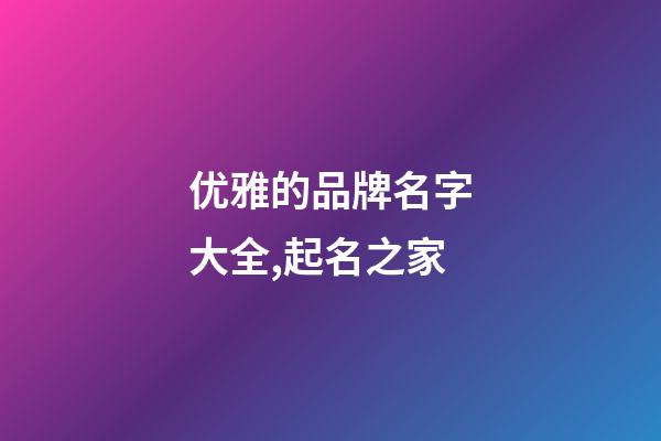 优雅的品牌名字大全,起名之家-第1张-商标起名-玄机派