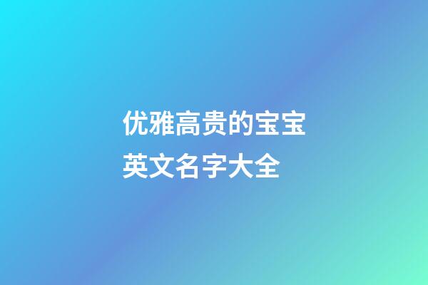 优雅高贵的宝宝英文名字大全