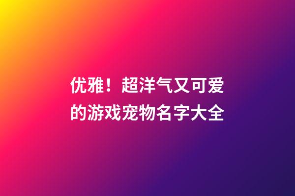 优雅！超洋气又可爱的游戏宠物名字大全