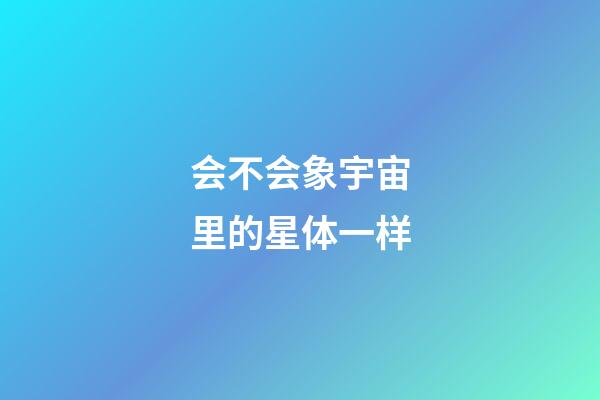 会不会象宇宙里的星体一样-第1张-星座运势-玄机派