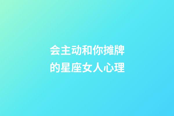 会主动和你摊牌的星座女人心理-第1张-星座运势-玄机派