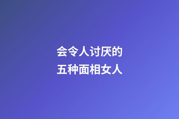 会令人讨厌的五种面相女人