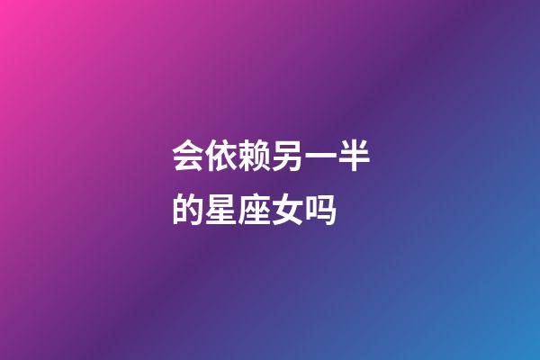 会依赖另一半的星座女吗-第1张-星座运势-玄机派