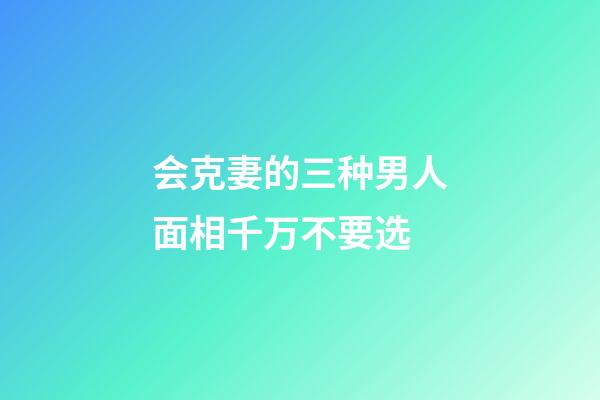 会克妻的三种男人面相千万不要选