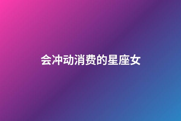 会冲动消费的星座女-第1张-星座运势-玄机派