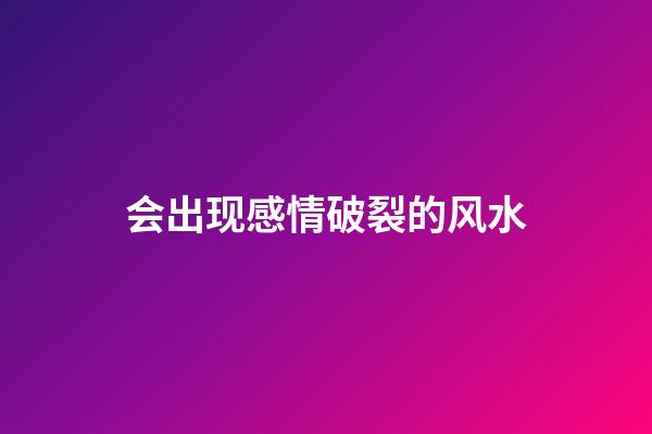 会出现感情破裂的风水
