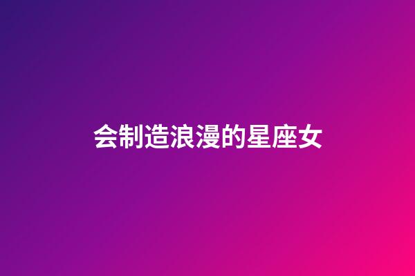 会制造浪漫的星座女-第1张-星座运势-玄机派