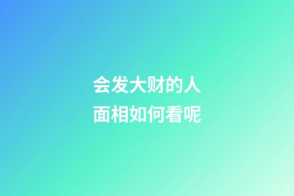 会发大财的人面相如何看呢