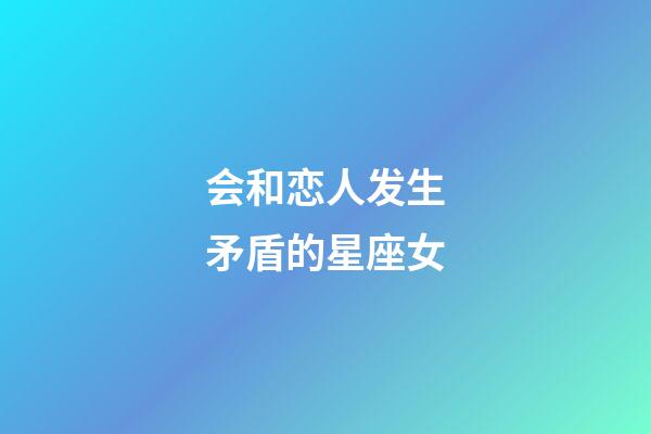 会和恋人发生矛盾的星座女-第1张-星座运势-玄机派