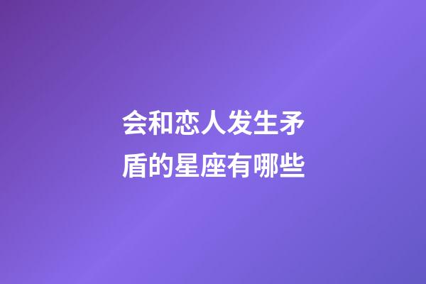 会和恋人发生矛盾的星座有哪些-第1张-星座运势-玄机派