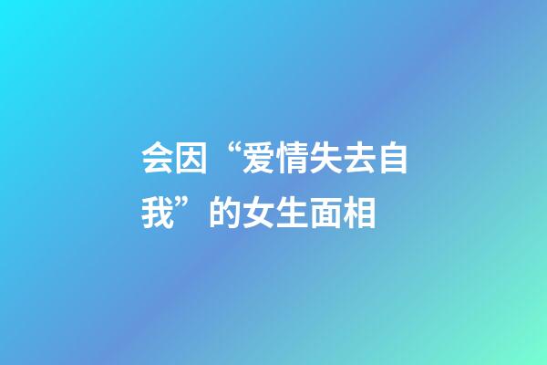会因“爱情失去自我”的女生面相