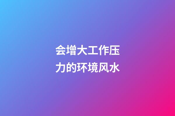 会增大工作压力的环境风水