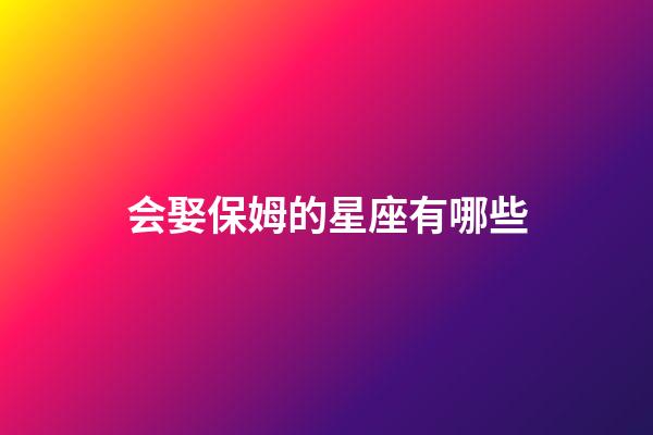 会娶保姆的星座有哪些-第1张-星座运势-玄机派