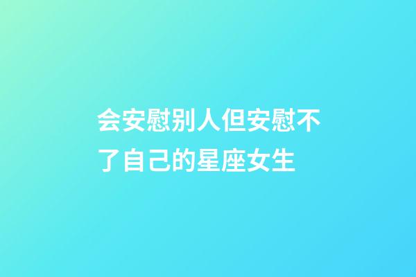 会安慰别人但安慰不了自己的星座女生-第1张-星座运势-玄机派