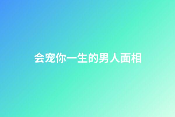 会宠你一生的男人面相