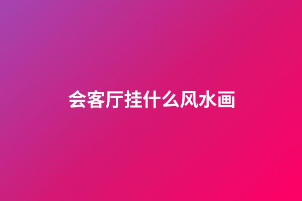 会客厅挂什么风水画