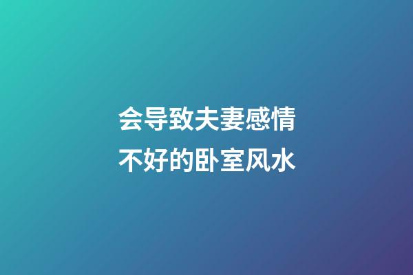 会导致夫妻感情不好的卧室风水