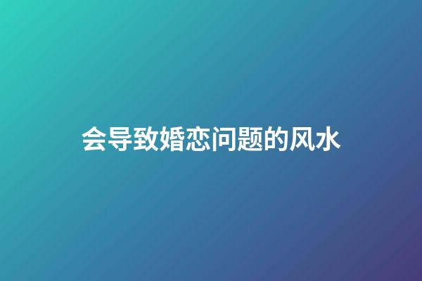 会导致婚恋问题的风水