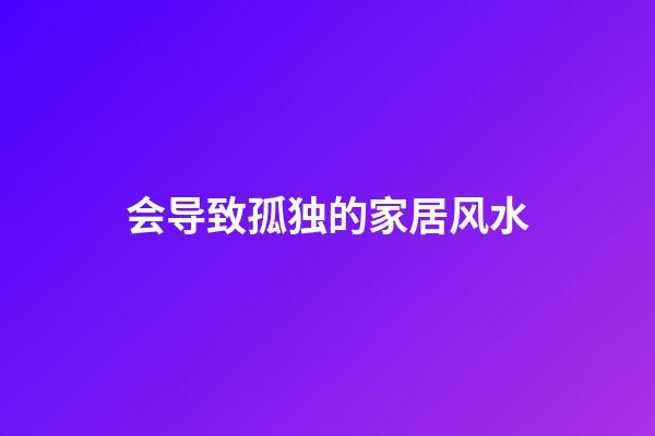 会导致孤独的家居风水