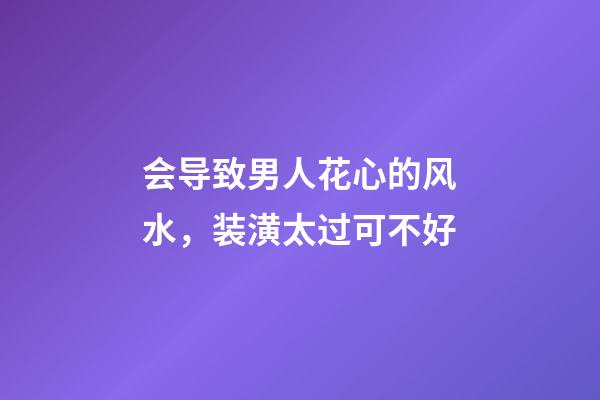 会导致男人花心的风水，装潢太过可不好