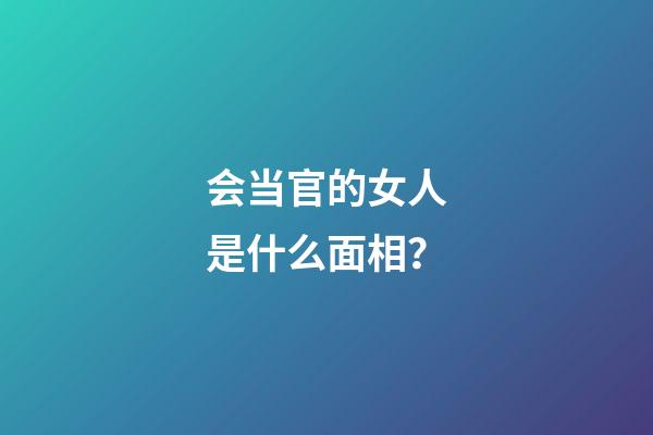 会当官的女人是什么面相？