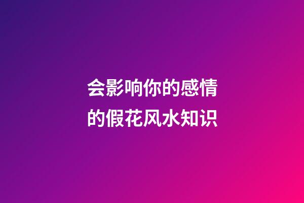会影响你的感情的假花风水知识