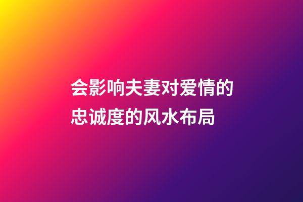 会影响夫妻对爱情的忠诚度的风水布局